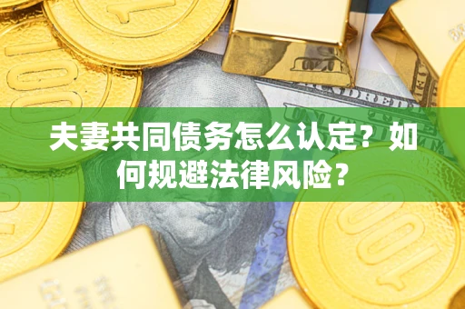 北京夫妻共同债务怎么认定？如何规避法律风险？