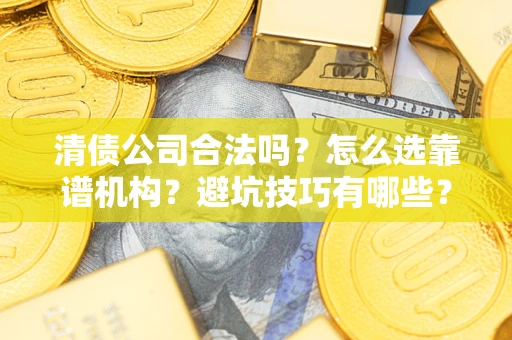 北京清债公司合法吗？怎么选靠谱机构？避坑技巧有哪些？