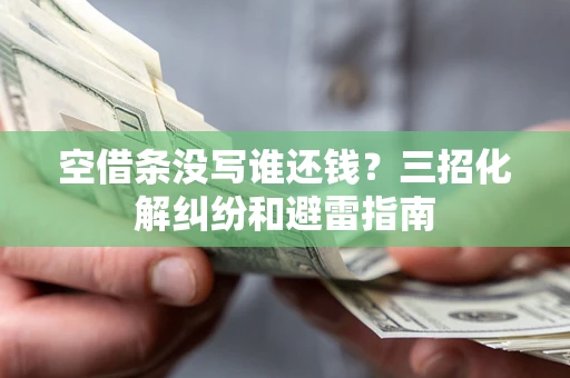 北京空借条没写谁还钱？三招化解纠纷和避雷指南