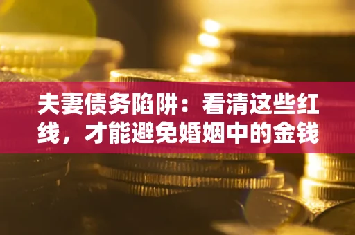 北京夫妻债务陷阱：看清这些红线，才能避免婚姻中的金钱危机