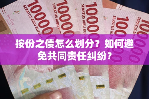 北京按份之债怎么划分？如何避免共同责任纠纷？