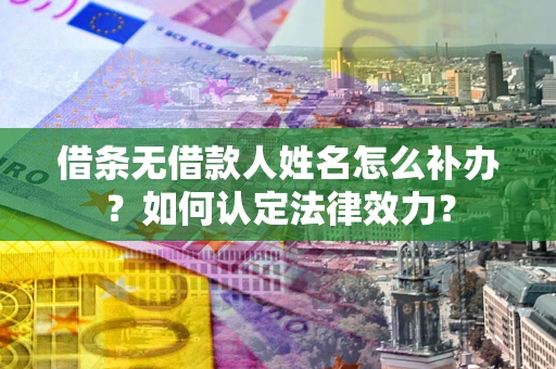北京借条无借款人姓名怎么补办？如何认定法律效力？