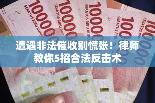 北京遭遇非法催收别慌张！律师教你5招合法反击术
