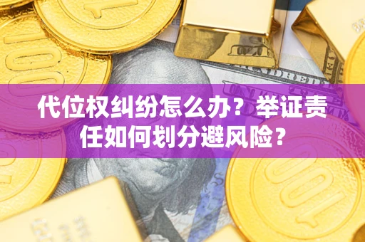 北京代位权纠纷怎么办？举证责任如何划分避风险？