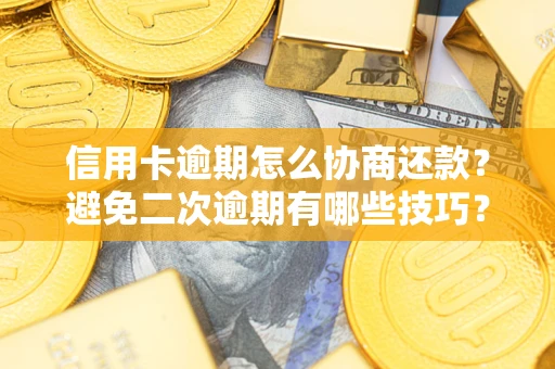 北京信用卡逾期怎么协商还款？避免二次逾期有哪些技巧？