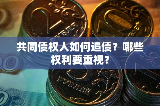 北京共同债权人如何追债？哪些权利要重视？