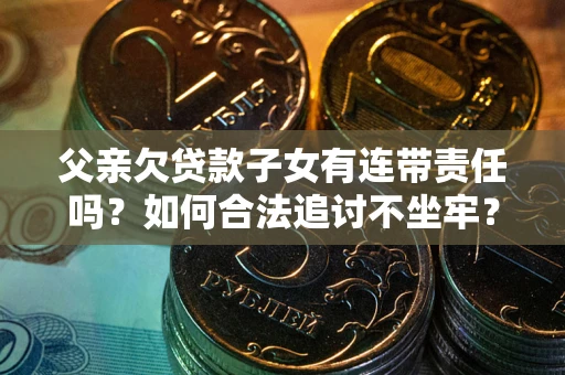 北京父亲欠贷款子女有连带责任吗？如何合法追讨不坐牢？