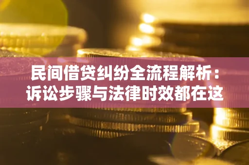 北京民间借贷纠纷全流程解析：诉讼步骤与法律时效都在这儿了