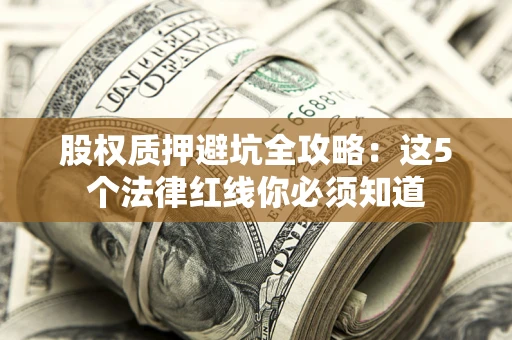 北京股权质押避坑全攻略：这5个法律红线你必须知道