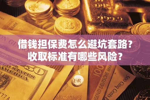 北京借钱担保费怎么避坑套路?收取标准有哪些风险? 北京借钱担保费怎么避坑套路?收取标准有哪些风险?