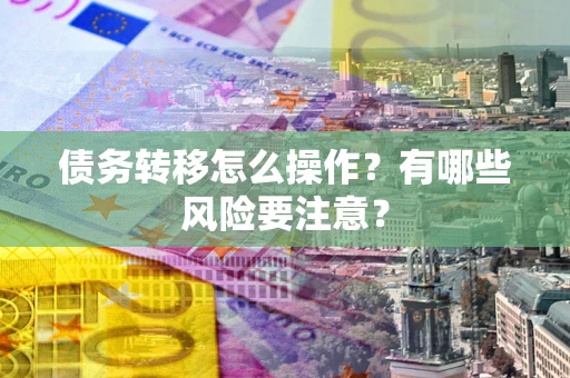 北京债务转移怎么操作？有哪些风险要注意？