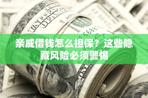 北京亲戚借钱怎么担保？这些隐藏风险必须警惕