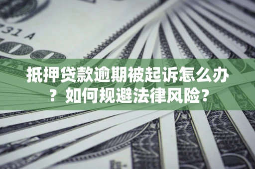 北京抵押贷款逾期被起诉怎么办？如何规避法律风险？