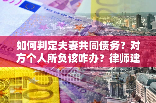 北京如何判定夫妻共同债务？对方个人所负该咋办？律师建议