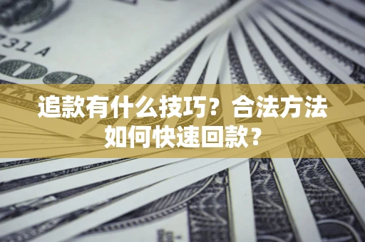 北京追款有什么技巧？合法方法如何快速回款？