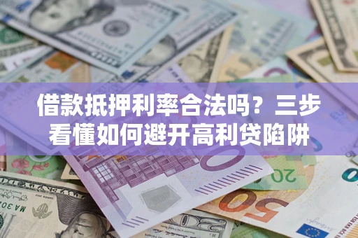 北京借款抵押利率合法吗？三步看懂如何避开高利贷陷阱