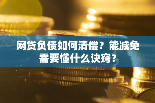 北京网贷负债如何清偿？能减免需要懂什么诀窍？