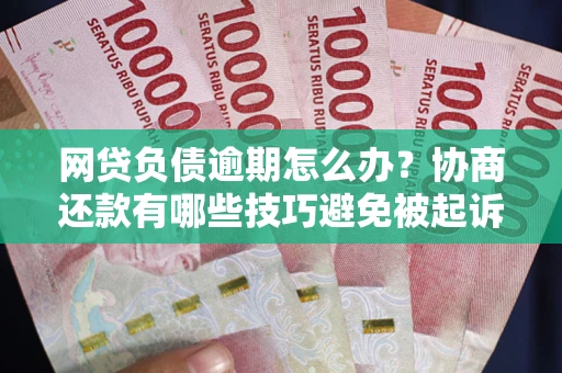 北京网贷负债逾期怎么办？协商还款有哪些技巧避免被起诉？