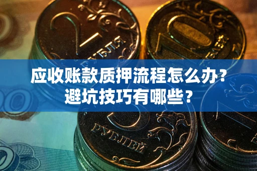 北京应收账款质押流程怎么办？避坑技巧有哪些？