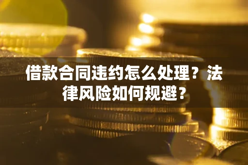 北京借款合同违约怎么处理？法律风险如何规避？