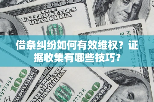 北京借条纠纷如何有效维权？证据收集有哪些技巧？