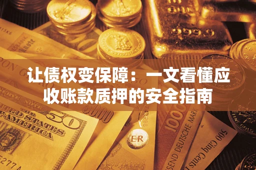 北京让债权变保障：一文看懂应收账款质押的安全指南
