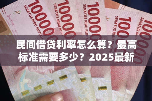 北京民间借贷利率怎么算？最高标准需要多少？2025最新避坑指南