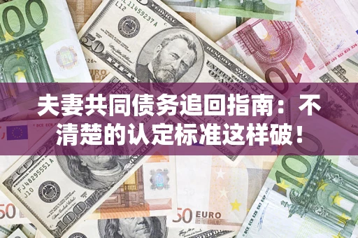 北京夫妻共同债务追回指南：不清楚的认定标准这样破！