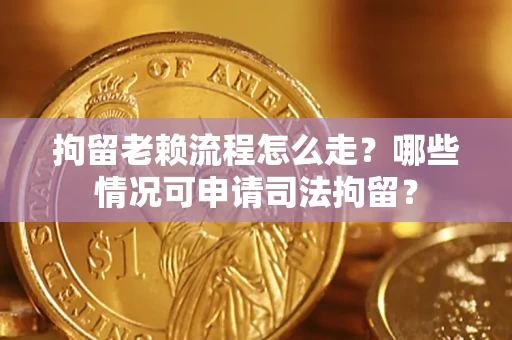 北京拘留老赖流程怎么走?哪些情况可申请司法拘留? 北京拘留老赖流程怎么走?哪些情况可申请司法拘留?
