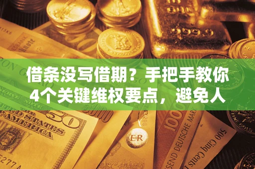 北京借条没写借期？手把手教你4个关键维权要点，避免人财两空