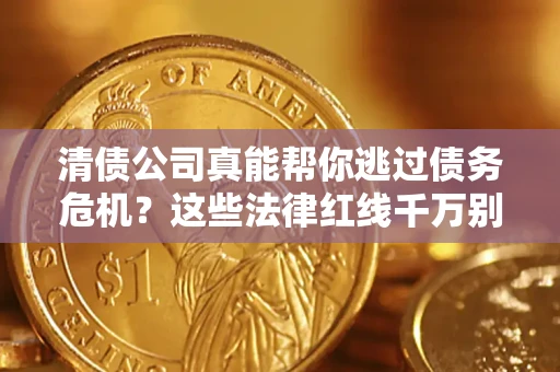 北京清债公司真能帮你逃过债务危机？这些法律红线千万别踩