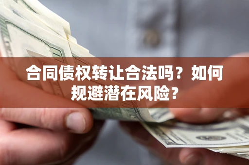 北京合同债权转让合法吗?如何规避潜在风险? 北京合同债权转让合法吗?如何规避潜在风险?