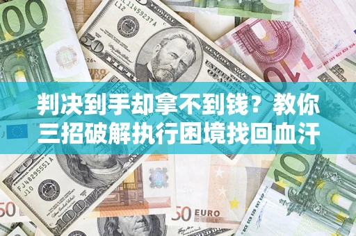 北京判决到手却拿不到钱？教你三招破解执行困境找回血汗钱