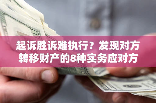 北京起诉胜诉难执行？发现对方转移财产的8种实务应对方案