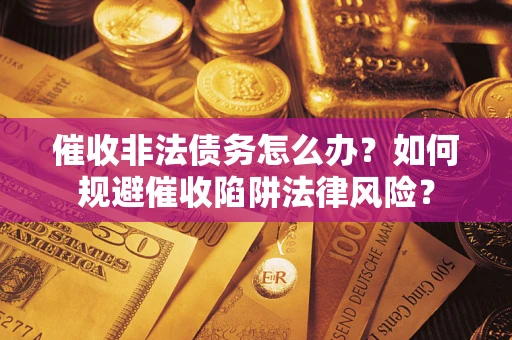 北京催收非法债务怎么办？如何规避催收陷阱法律风险？