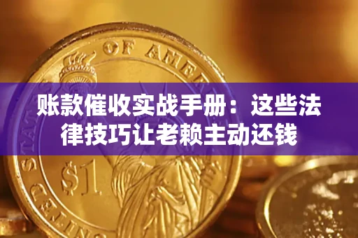 北京账款催收实战手册：这些法律技巧让老赖主动还钱