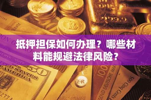 北京抵押担保如何办理？哪些材料能规避法律风险？