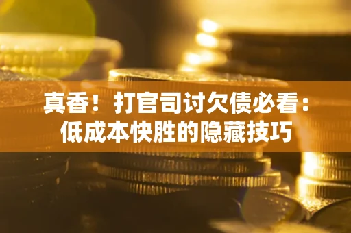 北京真香！打官司讨欠债必看：低成本快胜的隐藏技巧