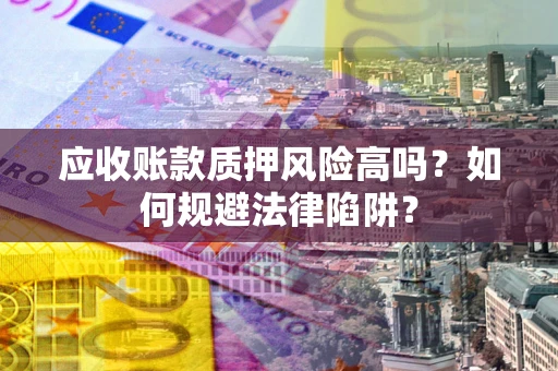 北京应收账款质押风险高吗？如何规避法律陷阱？
