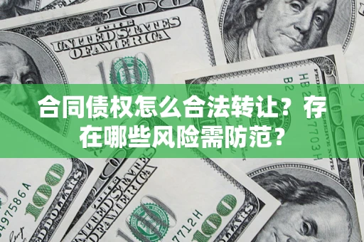 北京合同债权怎么合法转让？存在哪些风险需防范？