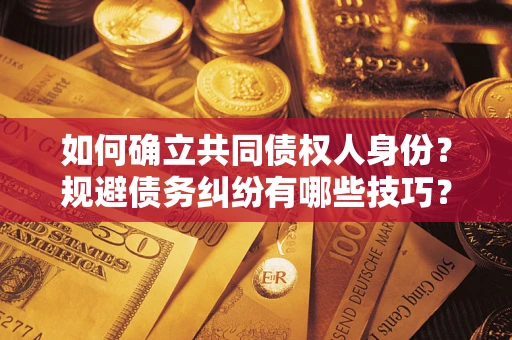 北京如何确立共同债权人身份？规避债务纠纷有哪些技巧？