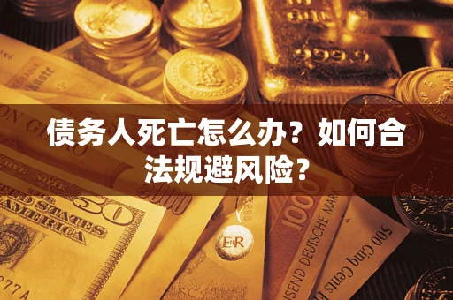 北京债务人死亡怎么办？如何合法规避风险？
