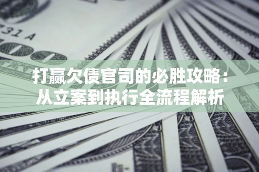 北京打赢欠债官司的必胜攻略：从立案到执行全流程解析