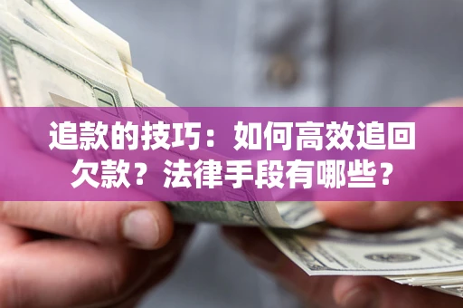 北京追款的技巧：如何高效追回欠款？法律手段有哪些？