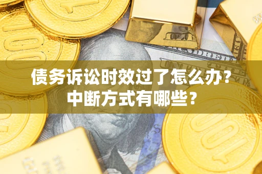 北京债务诉讼时效过了怎么办？中断方式有哪些？