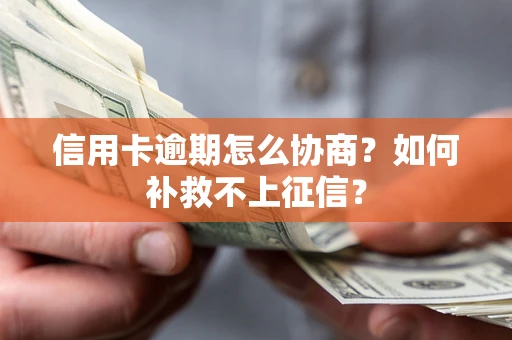 北京信用卡逾期怎么协商？如何补救不上征信？