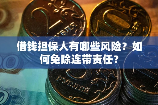 北京借钱担保人有哪些风险？如何免除连带责任？