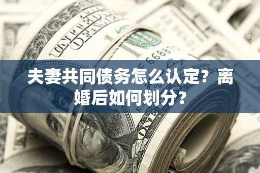 北京夫妻共同债务怎么认定？离婚后如何划分？
