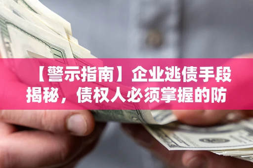 北京【警示指南】企业逃债手段揭秘，债权人必须掌握的防坑宝典