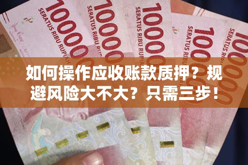 北京如何操作应收账款质押？规避风险大不大？只需三步！